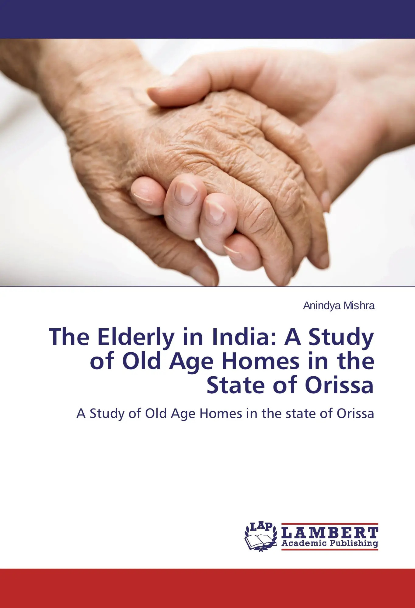 The Elderly in India: A Study of Old Age Homes in the State of Orissa / A Study of Old Age Homes in the state of Orissa - Mishra, Anindya