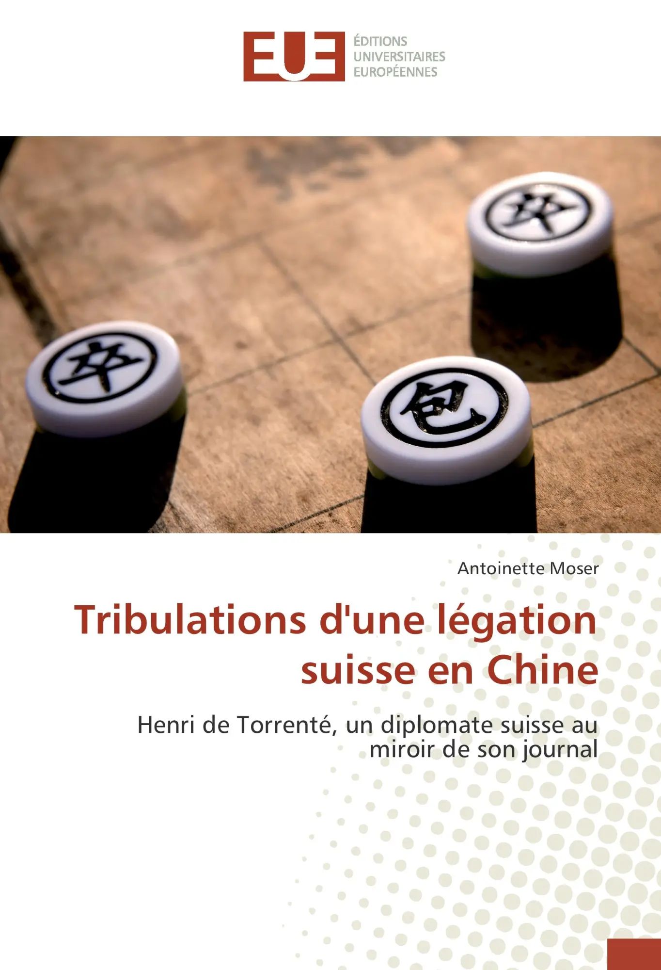 Tribulations d'une légation suisse en Chine / Henri de Torrenté, un diplomate suisse au miroir de son journal - Moser, Antoinette