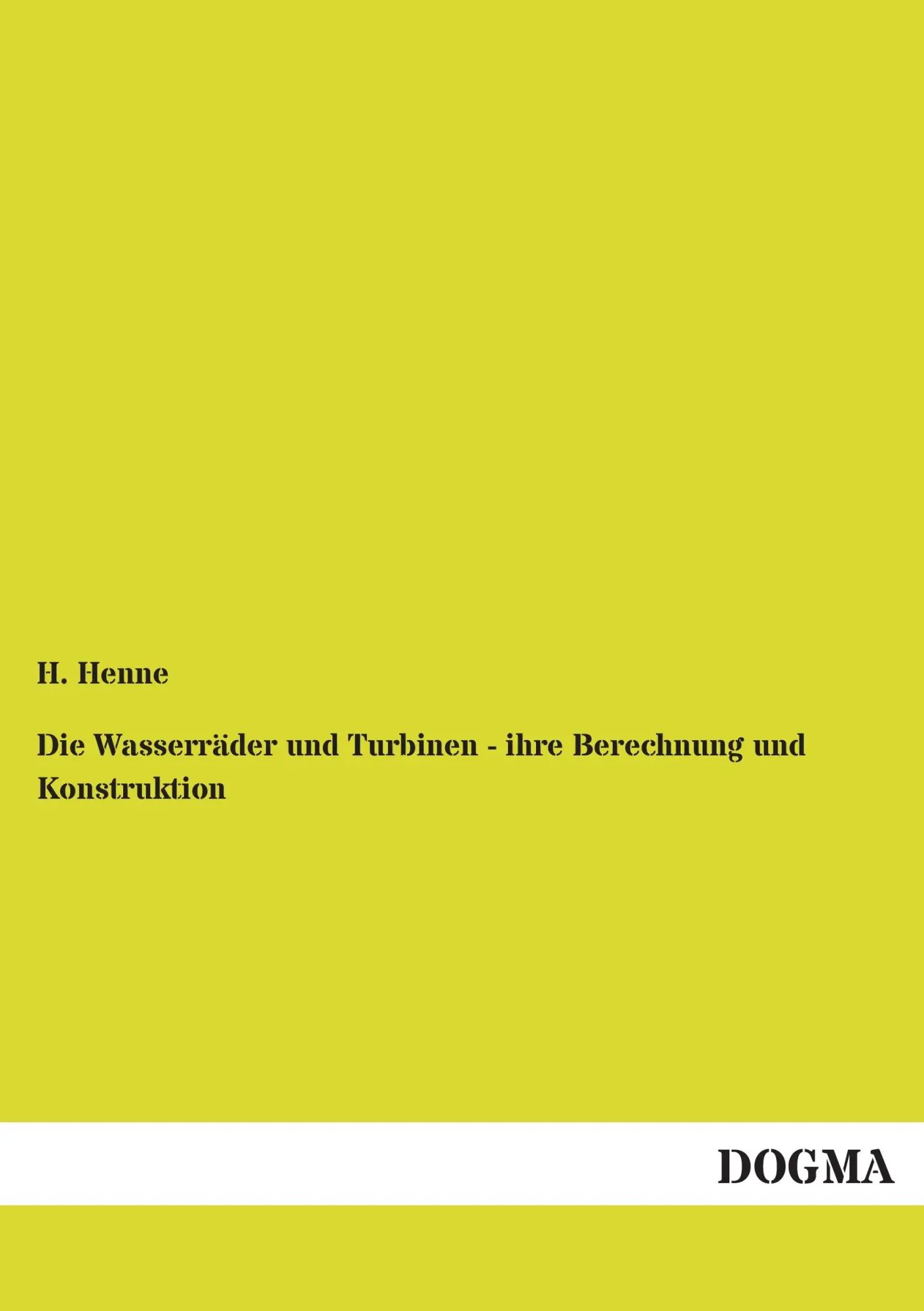 Die Wasserräder und Turbinen - ihre Berechnung und Konstruktion / Elementares Lehrbuch für Techniker, Mühlenbauer, Fabrikanten und zum Gebrauch in Maschinenbau-Fachschulen - Henne, H.
