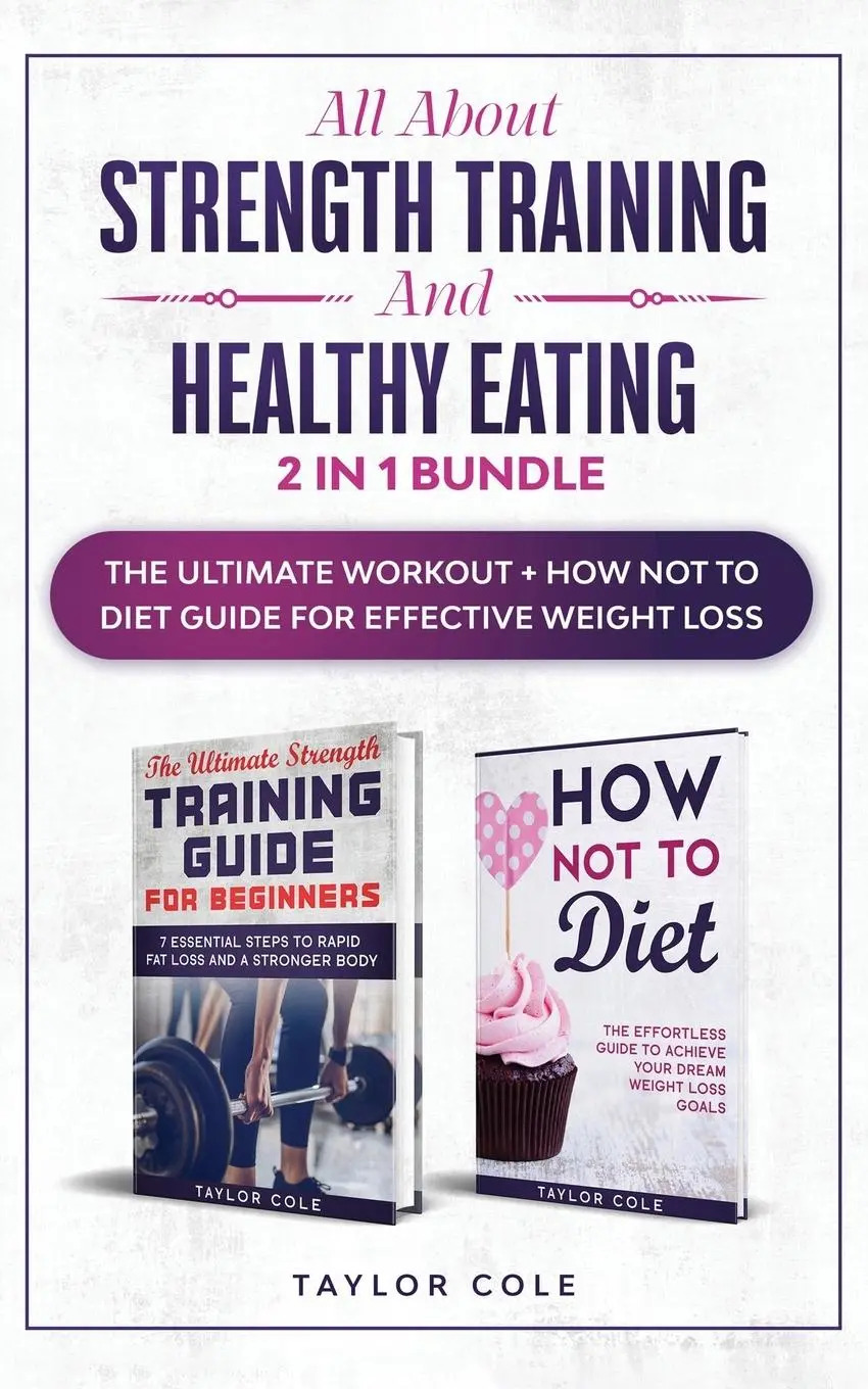 All about Strength Training and Healthy Eating - 2 in 1 Bundle / The Ultimate Workout + How Not to Diet Guide for Effective Weight Loss - Cole, Taylor
