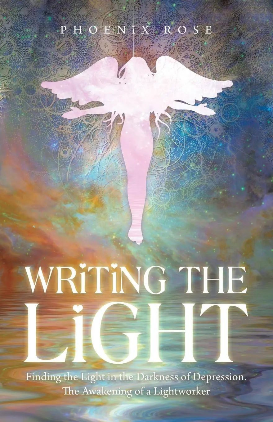 Writing the Light / Finding the Light in the Darkness of Depression. the Awakening of a Lightworker - Rose, Phoenix