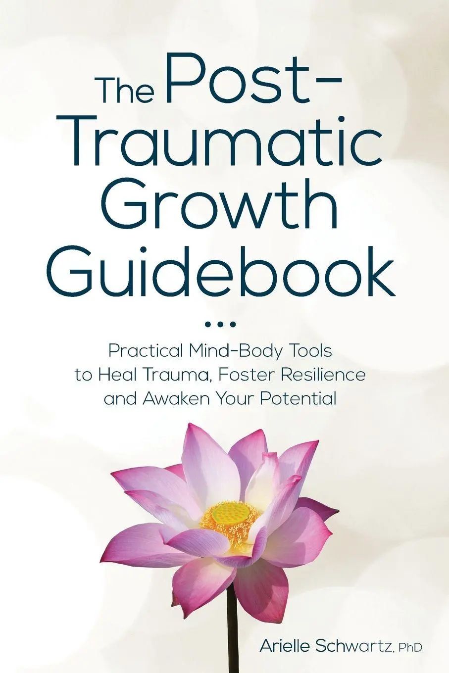 Post-Traumatic Growth Guidebook / Practical Mind-Body Tools to Heal Trauma, Foster Resilience and Awaken Your Potential - Schwartz, Arielle