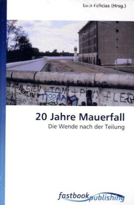 20 Jahre Mauerfall / Die Wende nach der Teilung / Lina Felicias / Taschenbuch / Deutsch / FastBook Publishing / EAN 9786130100100 - Felicias, Lina