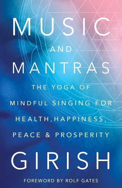 Music and Mantras: The Yoga of Mindful Singing for Health, Happiness, Peace & Prosperity / Girish / Buch / Englisch / 2016 - Girish