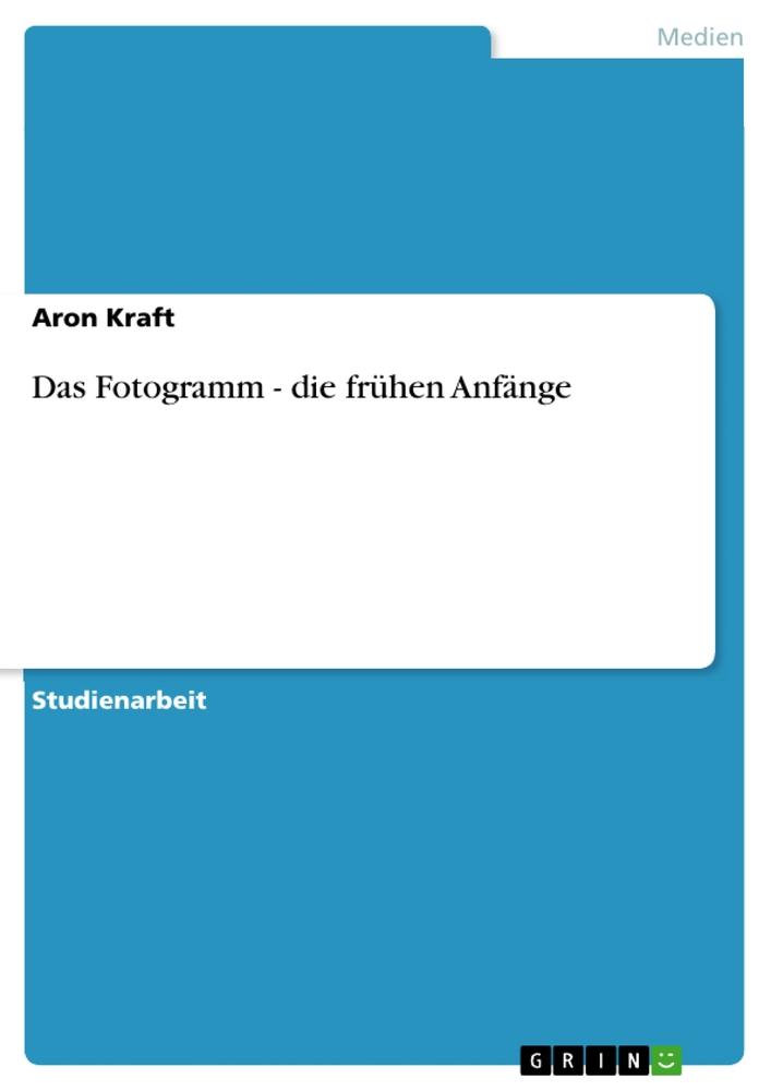 Das Fotogramm - die frühen Anfänge / Aron Kraft / Taschenbuch / Booklet / 20 S. / Deutsch / 2011 / GRIN Verlag / EAN 9783640912803 - Kraft, Aron