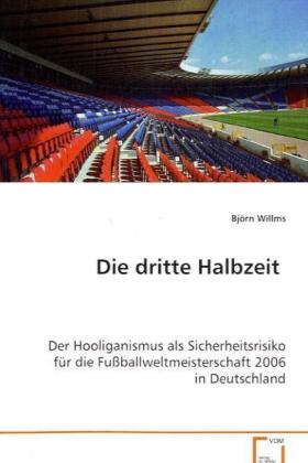 Die dritte Halbzeit / Der Hooliganismus als Sicherheitsrisiko für die Fußballweltmeisterschaft 2006 in Deutschland / Björn Willms / Taschenbuch / Deutsch / VDM Verlag Dr. Müller / EAN 9783639080506 - Willms, Björn