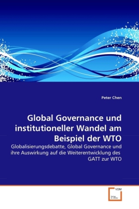 Global Governance und institutioneller Wandel am Beispiel der WTO / Globalisierungsdebatte, Global Governance und ihre Auswirkung auf die Weiterentwicklung des GATT zur WTO / Peter Chen / Taschenbuch - Chen, Peter