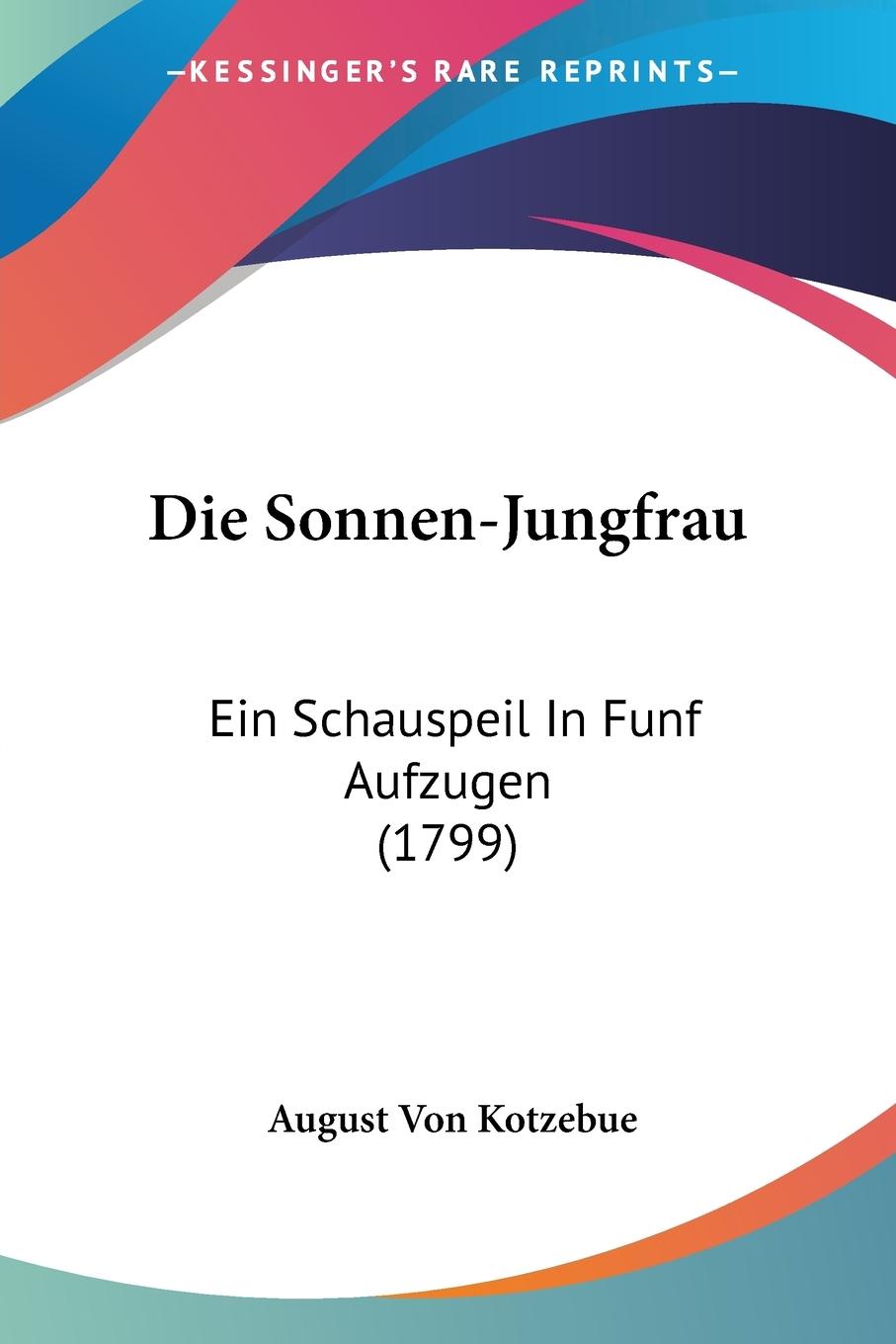 Die Sonnen-Jungfrau / Ein Schauspeil In Funf Aufzugen (1799) / August Von Kotzebue / Taschenbuch / Paperback / Deutsch / 2009 / Kessinger Publishing, LLC / EAN 9781104858810 - Kotzebue, August Von
