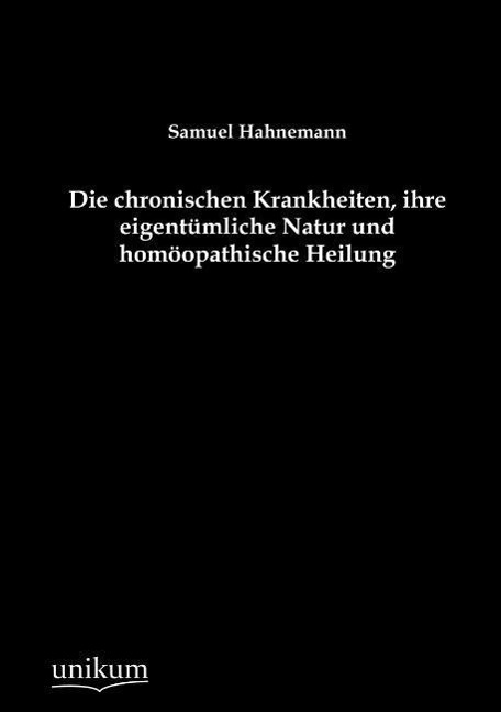 Die chronischen Krankheiten, ihre eigentümliche Natur und homöopathische Heilung / Samuel Hahnemann / Taschenbuch / Paperback / 256 S. / Deutsch / 2012 / UNIKUM / EAN 9783845743011 - Hahnemann, Samuel