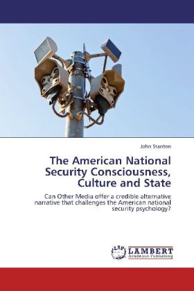 The American National Security Consciousness, Culture and State / Can Other Media offer a credible alternative narrative that challenges the American national security psychology? / John Stanton - Stanton, John