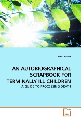 AN AUTOBIOGRAPHICAL SCRAPBOOK FOR TERMINALLY ILL CHILDREN / A GUIDE TO PROCESSING DEATH / Beth Barber / Taschenbuch / Englisch / VDM Verlag Dr. Müller / EAN 9783639184013 - Barber, Beth