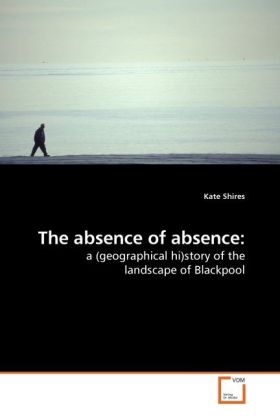 The absence of absence: / a (geographical hi)story of the landscape of Blackpool / Kate Shires / Taschenbuch / Englisch / VDM Verlag Dr. Müller / EAN 9783639213515 - Shires, Kate