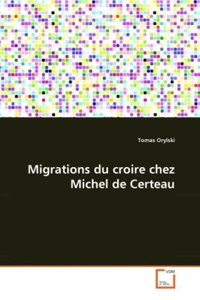 Migrations du croire chez Michel de Certeau / Tomas Orylski / Taschenbuch / Französisch / VDM Verlag Dr. Müller / EAN 9783639080216 - Orylski, Tomas