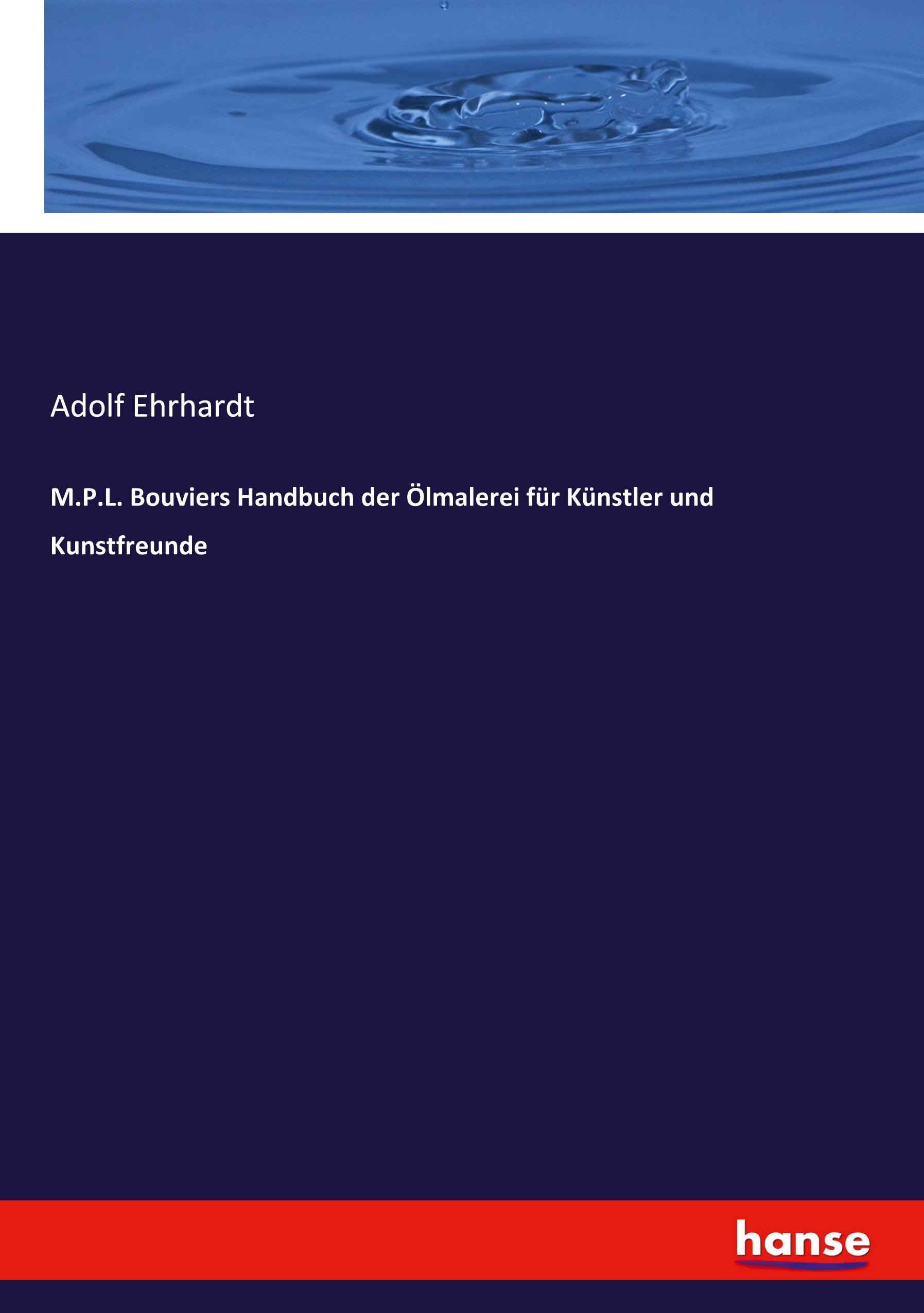 M.P.L. Bouviers Handbuch der Ölmalerei für Künstler und Kunstfreunde / Adolf Ehrhardt / Taschenbuch / Paperback / 444 S. / Deutsch / 2021 / hansebooks / EAN 9783743608917 - Ehrhardt, Adolf