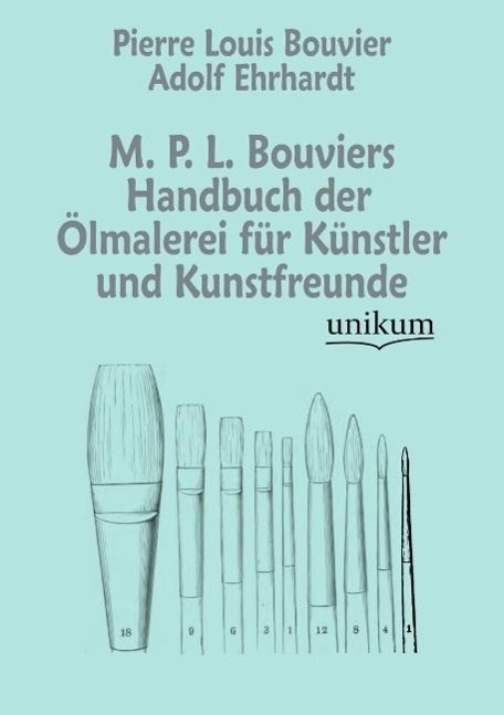M. P. L. Bouviers Handbuch der Ölmalerei für Künstler und Kunstfreunde / Pierre Louis Bouvier (u. a.) / Taschenbuch / Paperback / 440 S. / Deutsch / 2012 / UNIKUM / EAN 9783845723518 - Bouvier, Pierre Louis