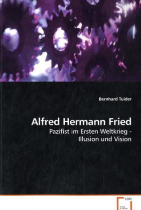 Alfred Hermann Fried / Pazifist im Ersten Weltkrieg - Illusion und Vision / Bernhard Tuider / Taschenbuch / Deutsch / VDM Verlag Dr. Müller / EAN 9783639250619 - Tuider, Bernhard