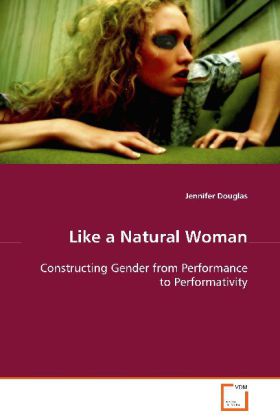 Like a Natural Woman / Constructing Gender from Performance to Performativity / Jennifer Douglas / Taschenbuch / Englisch / VDM Verlag Dr. Müller / EAN 9783639080322 - Douglas, Jennifer