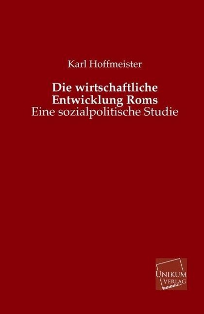 Die wirtschaftliche Entwicklung Roms / Eine sozialpolitische Studie / Karl Hoffmeister / Taschenbuch / Paperback / 104 S. / Deutsch / 2013 / UNIKUM / EAN 9783845722825 - Hoffmeister, Karl