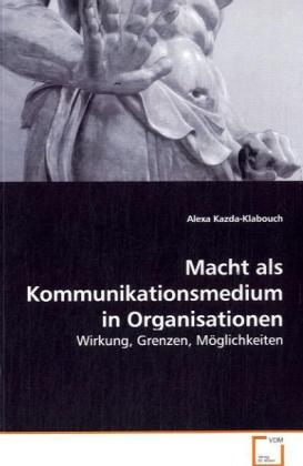 Macht als Kommunikationsmedium in Organisationen / Wirkung, Grenzen, Möglichkeiten / Alexa Kazda-Klabouch / Taschenbuch / Deutsch / VDM Verlag Dr. Müller / EAN 9783639076226 - Kazda-Klabouch, Alexa