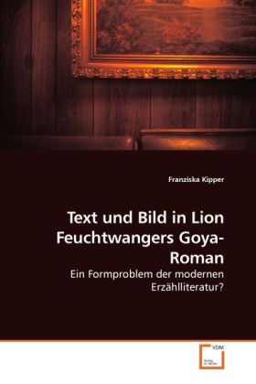 Text und Bild in Lion Feuchtwangers Goya-Roman / Ein Formproblem der modernen Erzählliteratur? / Franziska Kipper / Taschenbuch / Deutsch / VDM Verlag Dr. Müller / EAN 9783639060928 - Kipper, Franziska