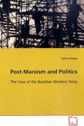 Post-Marxism and Politics / The Case of the Brazilian Workers' Party / Carlos Pessoa / Taschenbuch / Englisch / VDM Verlag Dr. Müller / EAN 9783639090529 - Pessoa, Carlos