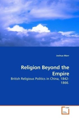 Religion Beyond the Empire / British Religious Politics in China, 1842-1866. / Joshua Marr / Taschenbuch / Englisch / VDM Verlag Dr. Müller / EAN 9783639181029 - Marr, Joshua