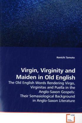 Virgin, Virginity and Maiden in Old English / The Old English Words Rendering Virgo, Virginitas and Puella in the Anglo-Saxon Gospels: Their Semasiological Background in Anglo-Saxon Literature / Buch - Tamoto, Kenichi