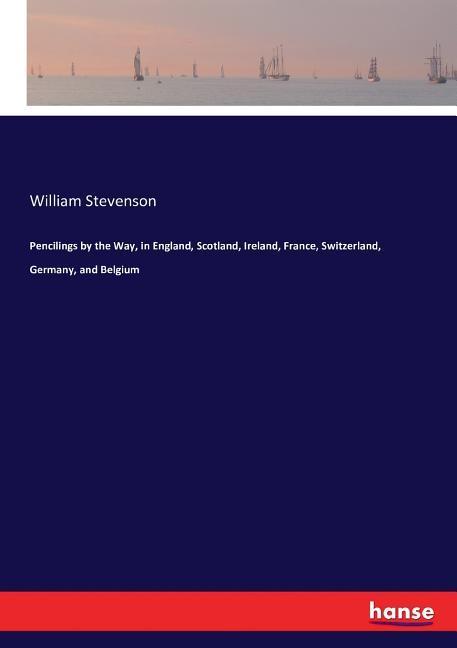 Pencilings by the Way, in England, Scotland, Ireland, France, Switzerland, Germany, and Belgium / William Stevenson / Taschenbuch / Paperback / 340 S. / Englisch / 2016 / hansebooks - Stevenson, William