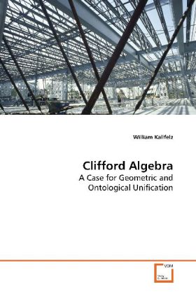 Clifford Algebra / A Case for Geometric and Ontological Unification / William Kallfelz / Taschenbuch / Englisch / VDM Verlag Dr. Müller / EAN 9783639164237 - Kallfelz, William
