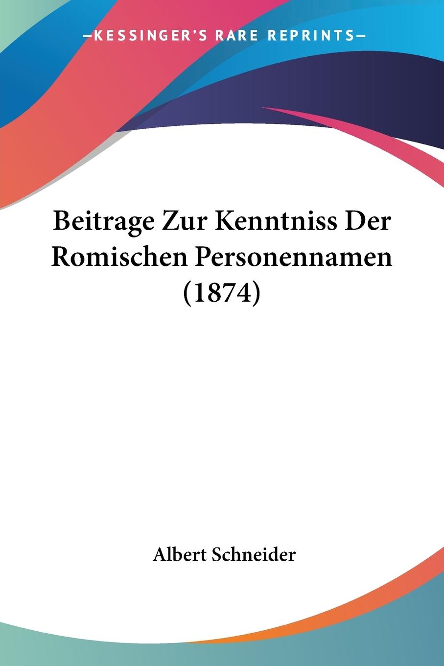 Beitrage Zur Kenntniss Der Romischen Personennamen (1874) / Albert Schneider / Taschenbuch / Paperback / Deutsch / 2010 / Kessinger Publishing, LLC / EAN 9781160318839 - Schneider, Albert