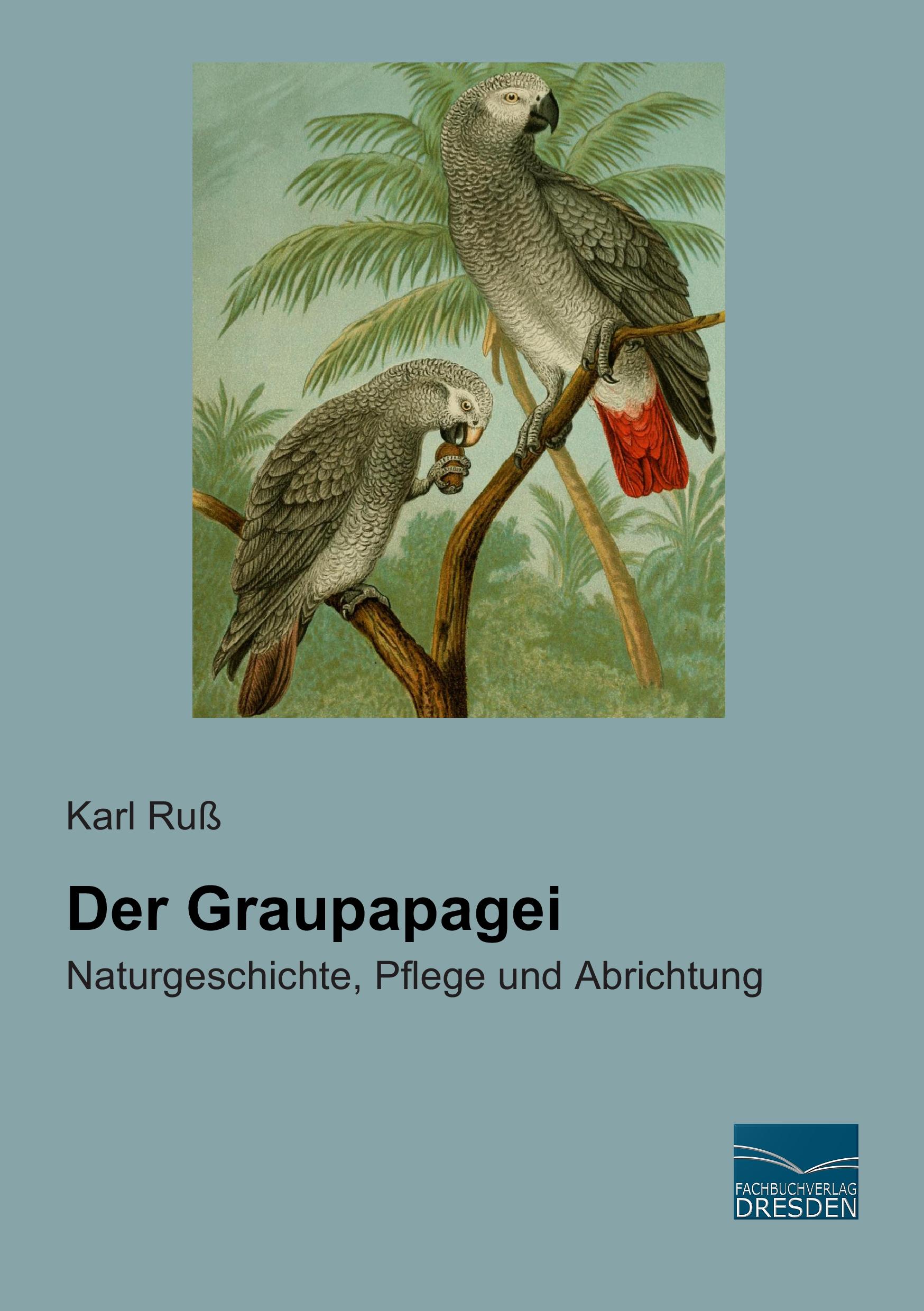 Der Graupapagei / Naturgeschichte, Pflege und Abrichtung / Karl Ruß / Taschenbuch / Paperback / 144 S. / Deutsch / 2015 / Fachbuchverlag-Dresden / EAN 9783956927140 - Ruß, Karl