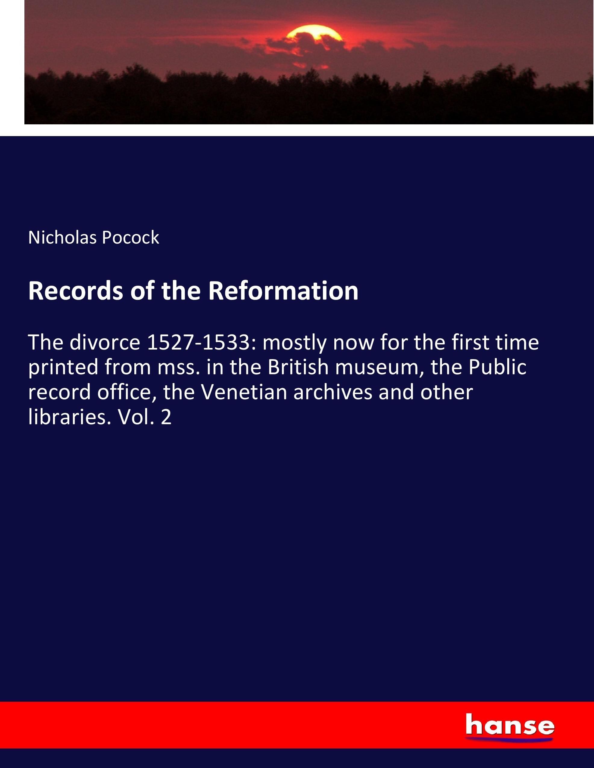 Records of the Reformation / The divorce 1527-1533: mostly now for the first time printed from mss. in the British museum, the Public record office, the Venetian archives and other libraries. Vol. 2 - Pocock, Nicholas