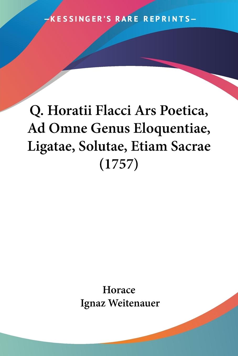 Q. Horatii Flacci Ars Poetica, Ad Omne Genus Eloquentiae, Ligatae, Solutae, Etiam Sacrae (1757) / Ignaz Weitenauer / Taschenbuch / Paperback / Latein / 2009 / Kessinger Publishing, LLC - Weitenauer, Ignaz