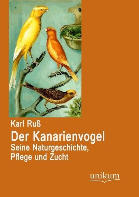 Der Kanarienvogel / Seine Naturgeschichte, Pflege und Zucht / Karl Ruß / Taschenbuch / Paperback / 272 S. / Deutsch / 2012 / UNIKUM / EAN 9783845723846 - Ruß, Karl