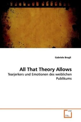 All That Theory Allows / Tearjerkers und Emotionen des weiblichen Publikums / Gabriele Brogli / Taschenbuch / Deutsch / VDM Verlag Dr. Müller / EAN 9783639096347 - Brogli, Gabriele