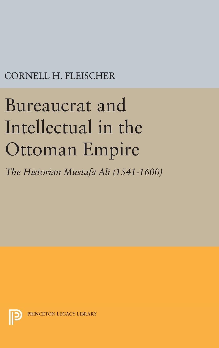Bureaucrat and Intellectual in the Ottoman Empire / The Historian Mustafa Ali (1541-1600) / Cornell H. Fleischer / Buch / HC gerader Rücken kaschiert / Englisch / 2016 / Princeton University Press - Fleischer, Cornell H.