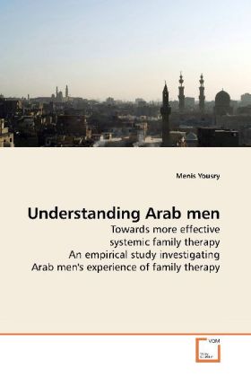 Understanding Arab men / Towards more effective systemic family therapy An empirical study investigating Arab men's experience of family therapy / Menis Yousry / Taschenbuch / Englisch - Yousry, Menis
