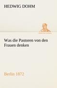 Was die Pastoren von den Frauen denken / Berlin (Verlag Reinhold Schlingmann) 1872 / Hedwig Dohm / Taschenbuch / Paperback / 60 S. / Deutsch / 2012 / TREDITION CLASSICS / EAN 9783842412149 - Dohm, Hedwig