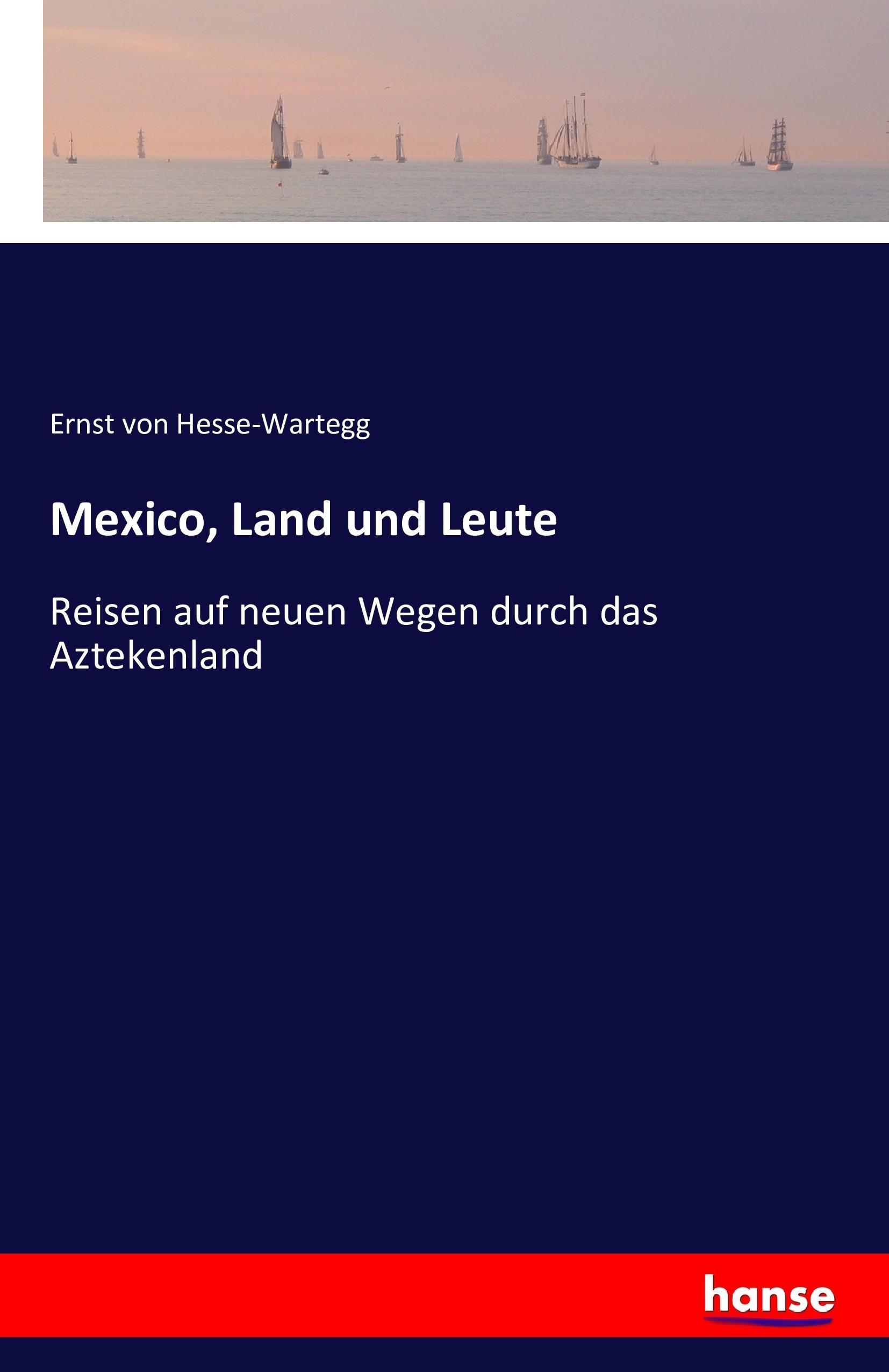 Mexico, Land und Leute / Reisen auf neuen Wegen durch das Aztekenland / Ernst Von Hesse-Wartegg / Taschenbuch / Paperback / 480 S. / Deutsch / 2016 / hansebooks / EAN 9783742842749 - Hesse-Wartegg, Ernst Von