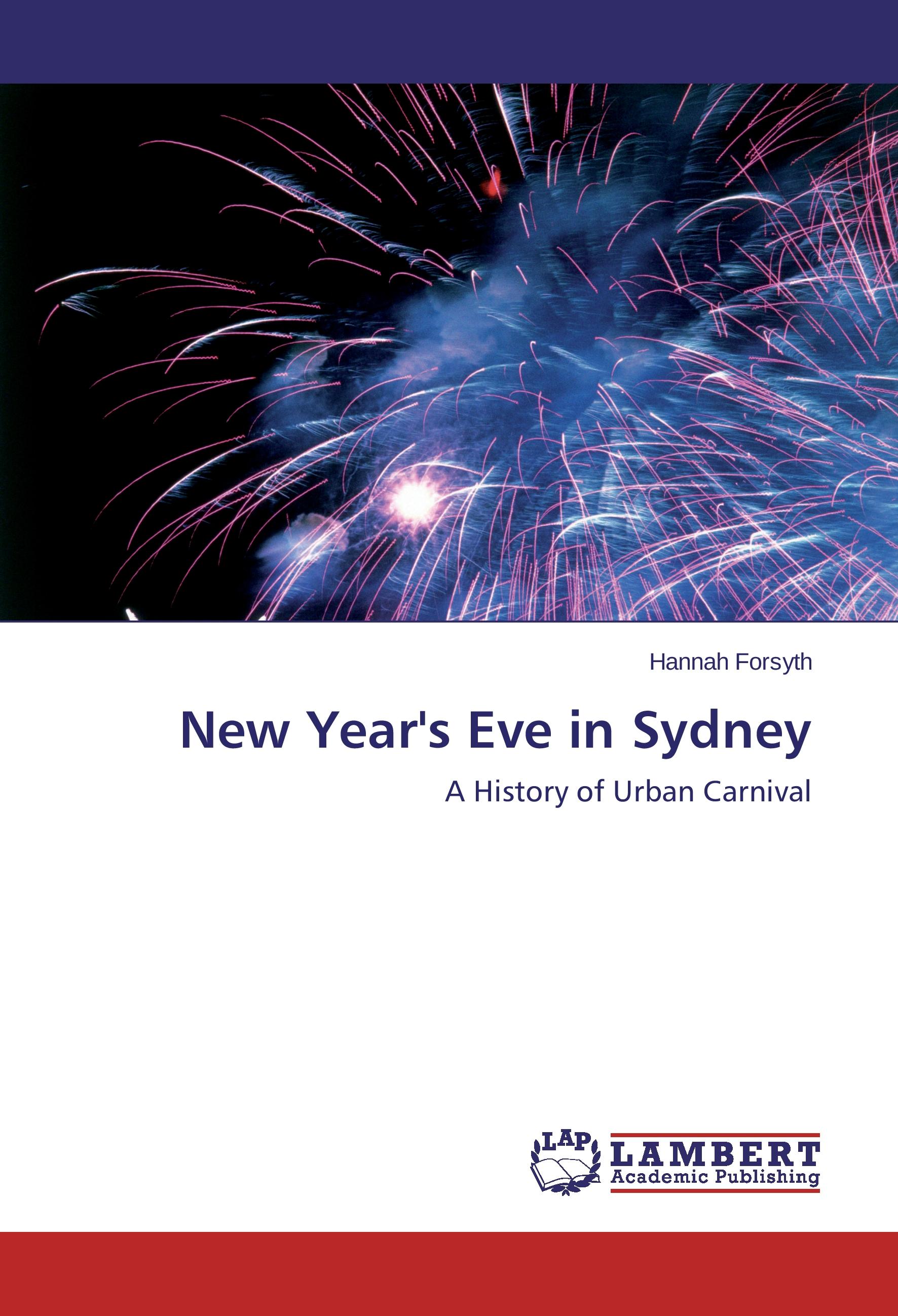 New Year's Eve in Sydney / A History of Urban Carnival / Hannah Forsyth / Taschenbuch / Paperback / 64 S. / Englisch / 2015 / LAP Lambert Academic Publishing / EAN 9783659116551 - Forsyth, Hannah