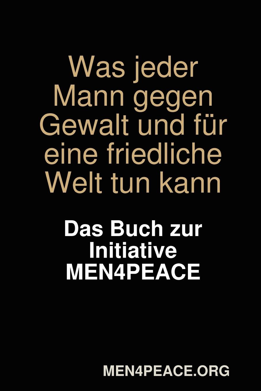 Was jeder Mann gegen Gewalt und für eine friedliche Welt tun kann. Das Buch zur Initiative MEN4PEACE. / MEN4PEACE. org / Taschenbuch / Paperback / Deutsch / 2010 / Lulu.com / EAN 9781445283753 - MEN4PEACE. org