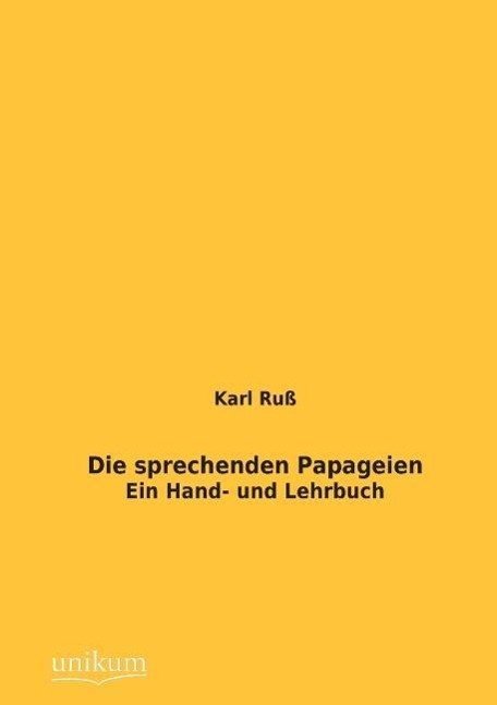 Die sprechenden Papageien / Ein Hand- und Lehrbuch / Karl Ruß / Taschenbuch / Paperback / 480 S. / Deutsch / 2012 / UNIKUM / EAN 9783845723853 - Ruß, Karl