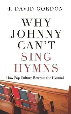 Why Johnny Can't Sing Hymns: How Pop Culture Rewrote the Hymnal / T. David Gordon / Taschenbuch / Englisch / 2010 / P & R PUB CO / EAN 9781596381957 - Gordon, T. David