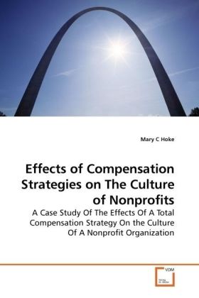 Effects of Compensation Strategies on The Culture of Nonprofits / A Case Study Of The Effects Of A Total Compensation Strategy On the Culture Of A Nonprofit Organization / Mary C Hoke / Taschenbuch - Hoke, Mary C