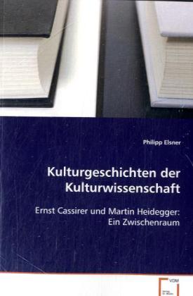 Kulturgeschichten der Kulturwissenschaft / Ernst Cassirer und Martin Heidegger: Ein Zwischenraum / Philipp Elsner / Taschenbuch / Deutsch / VDM Verlag Dr. Müller / EAN 9783639091359 - Elsner, Philipp