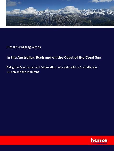 In the Australian Bush and on the Coast of the Coral Sea / Being the Experiences and Observations of a Naturalist in Australia, New Guinea and the Moluccas / Richard Wolfgang Semon / Taschenbuch - Semon, Richard Wolfgang