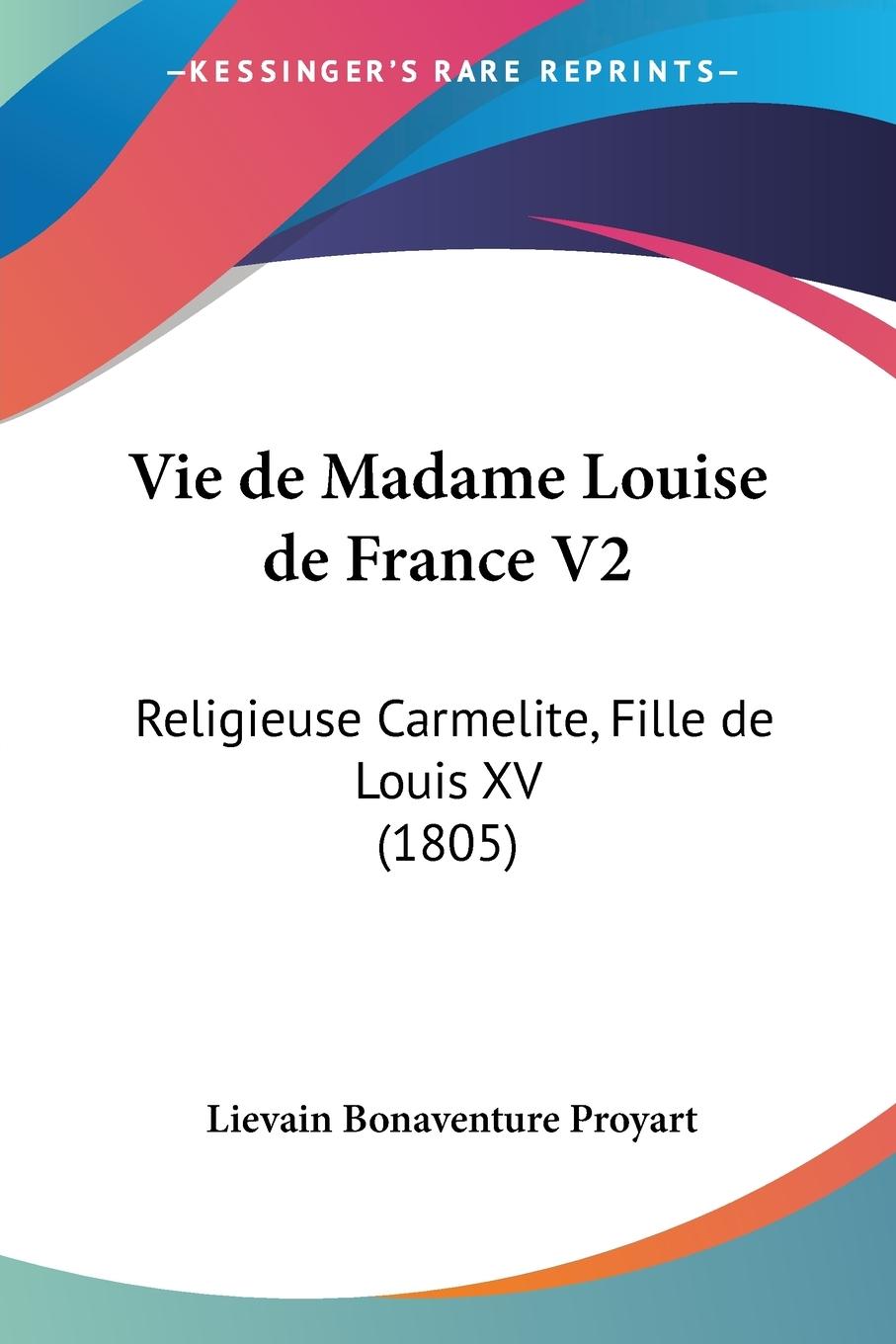 Vie de Madame Louise de France V2 / Religieuse Carmelite, Fille de Louis XV (1805) / Lievain Bonaventure Proyart / Taschenbuch / Paperback / Französisch / 2010 / Kessinger Publishing, LLC - Proyart, Lievain Bonaventure