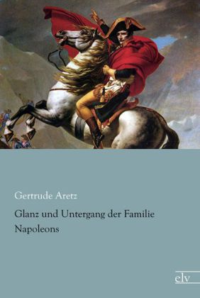 Glanz und Untergang der Familie Napoleons / Gertrude Aretz / Taschenbuch / Paperback / Deutsch / Europäischer Literaturverlag / EAN 9783862678761 - Aretz, Gertrude