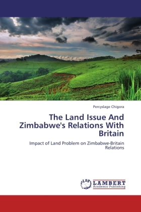 The Land Issue And Zimbabwe's Relations With Britain / Impact of Land Problem on Zimbabwe-Britain Relations / Percyslage Chigora / Taschenbuch / Englisch / LAP Lambert Academic Publishing - Chigora, Percyslage