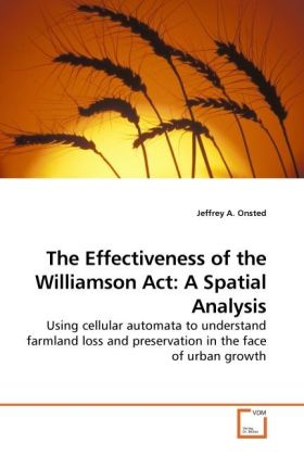 The Effectiveness of the Williamson Act: A Spatial Analysis / Using cellular automata to understand farmland loss and preservation in the face of urban growth / Jeffrey A. Onsted / Taschenbuch - Onsted, Jeffrey A.